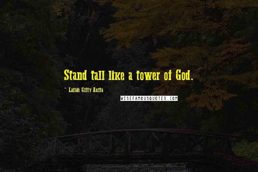 Lailah Gifty Akita Quotes: Stand tall like a tower of God.