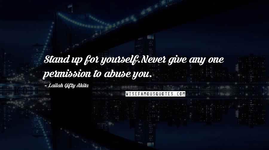 Lailah Gifty Akita Quotes: Stand up for yourself.Never give any one permission to abuse you.