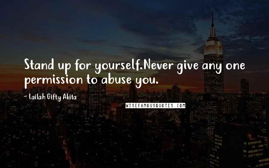 Lailah Gifty Akita Quotes: Stand up for yourself.Never give any one permission to abuse you.