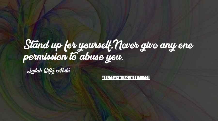 Lailah Gifty Akita Quotes: Stand up for yourself.Never give any one permission to abuse you.