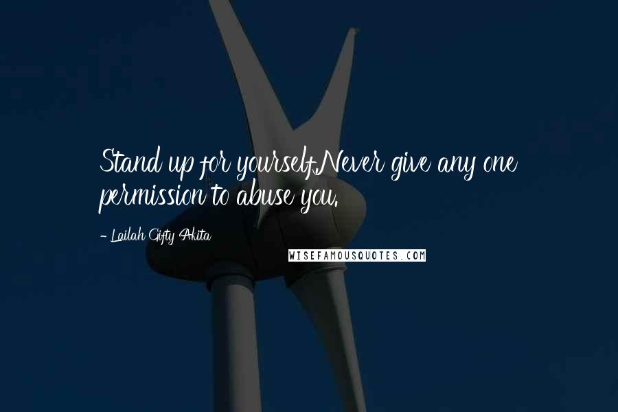 Lailah Gifty Akita Quotes: Stand up for yourself.Never give any one permission to abuse you.