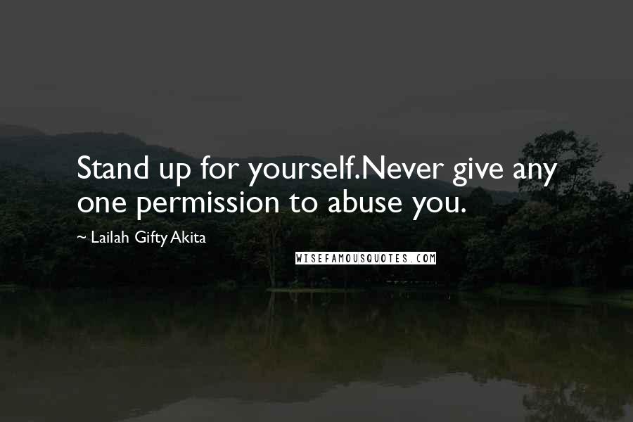 Lailah Gifty Akita Quotes: Stand up for yourself.Never give any one permission to abuse you.