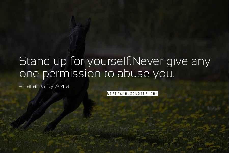 Lailah Gifty Akita Quotes: Stand up for yourself.Never give any one permission to abuse you.