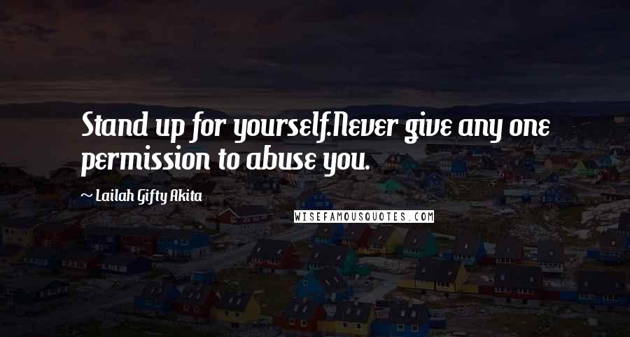 Lailah Gifty Akita Quotes: Stand up for yourself.Never give any one permission to abuse you.
