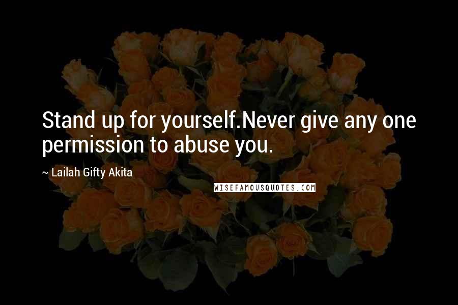 Lailah Gifty Akita Quotes: Stand up for yourself.Never give any one permission to abuse you.