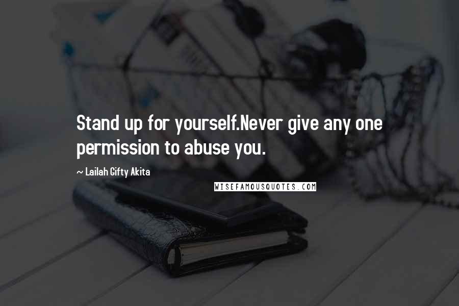 Lailah Gifty Akita Quotes: Stand up for yourself.Never give any one permission to abuse you.