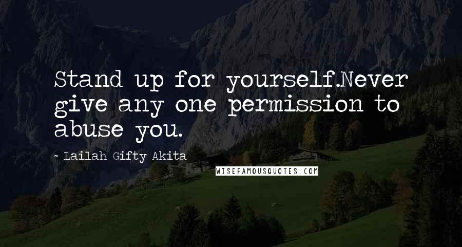 Lailah Gifty Akita Quotes: Stand up for yourself.Never give any one permission to abuse you.