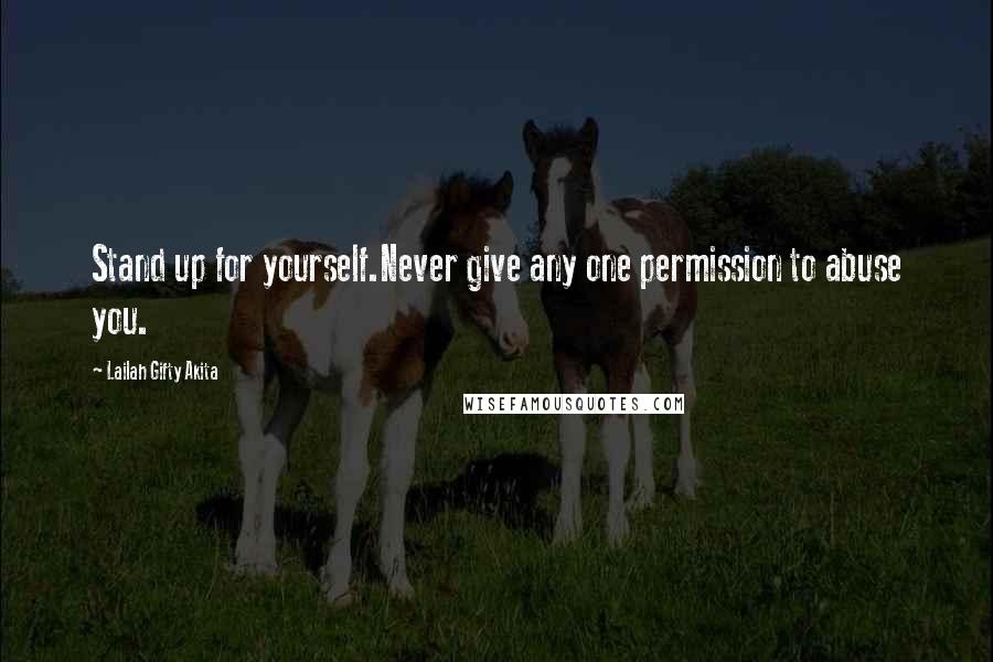 Lailah Gifty Akita Quotes: Stand up for yourself.Never give any one permission to abuse you.