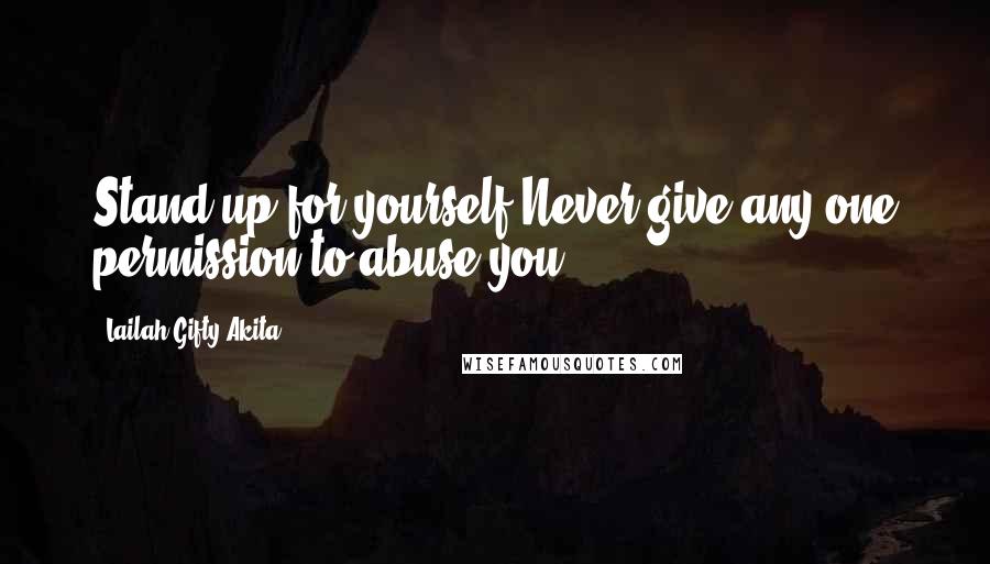 Lailah Gifty Akita Quotes: Stand up for yourself.Never give any one permission to abuse you.
