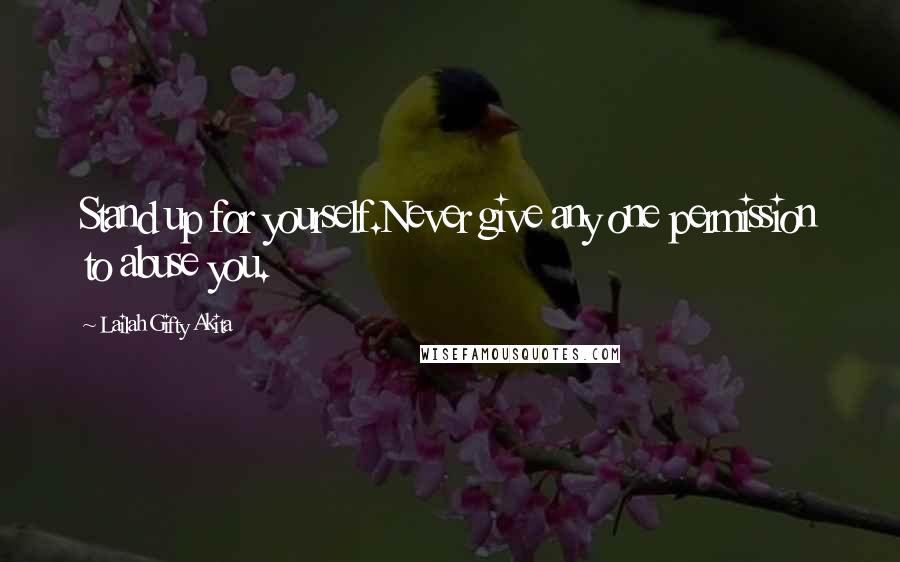 Lailah Gifty Akita Quotes: Stand up for yourself.Never give any one permission to abuse you.