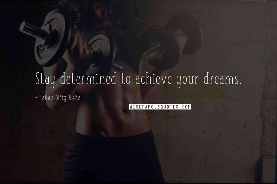 Lailah Gifty Akita Quotes: Stay determined to achieve your dreams.