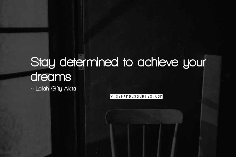 Lailah Gifty Akita Quotes: Stay determined to achieve your dreams.