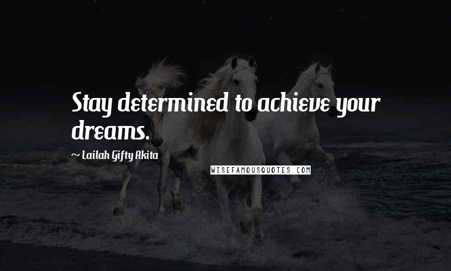 Lailah Gifty Akita Quotes: Stay determined to achieve your dreams.