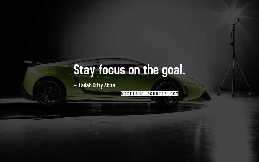 Lailah Gifty Akita Quotes: Stay focus on the goal.