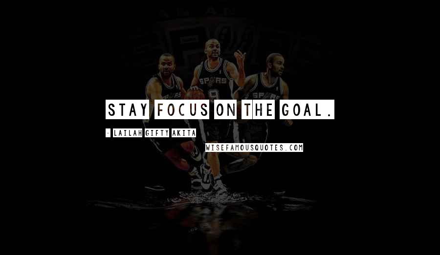 Lailah Gifty Akita Quotes: Stay focus on the goal.