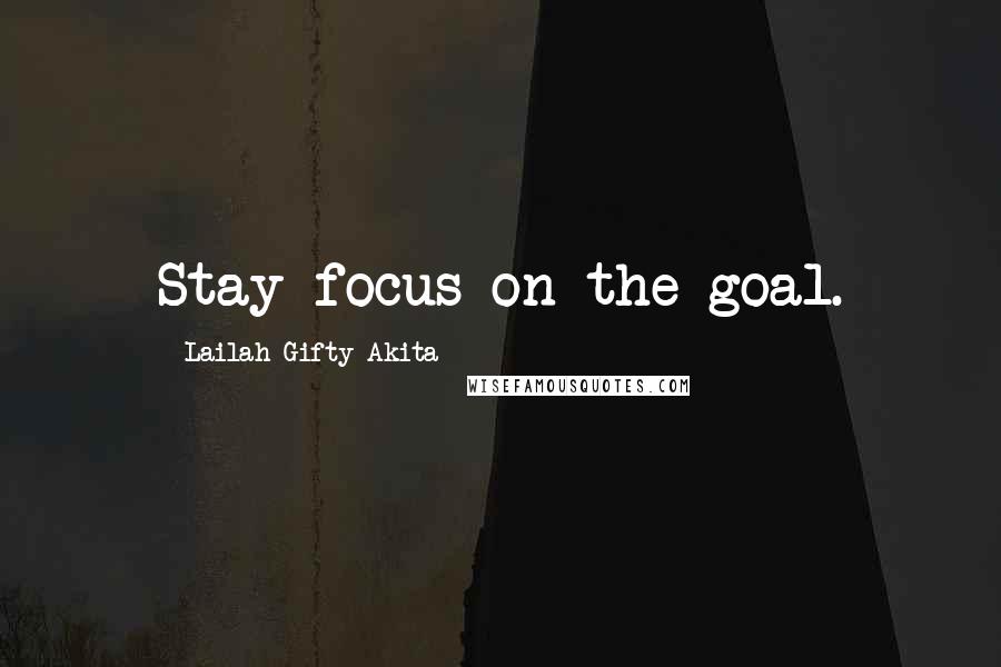 Lailah Gifty Akita Quotes: Stay focus on the goal.