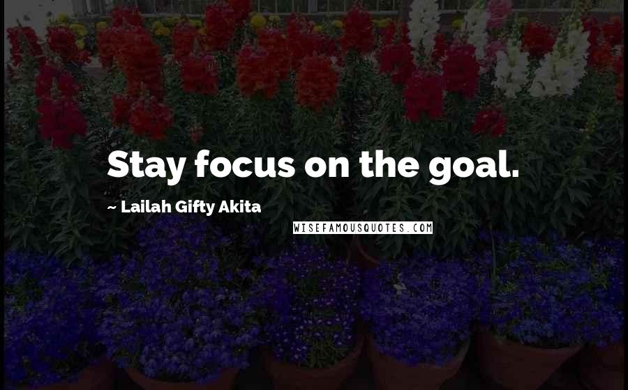 Lailah Gifty Akita Quotes: Stay focus on the goal.
