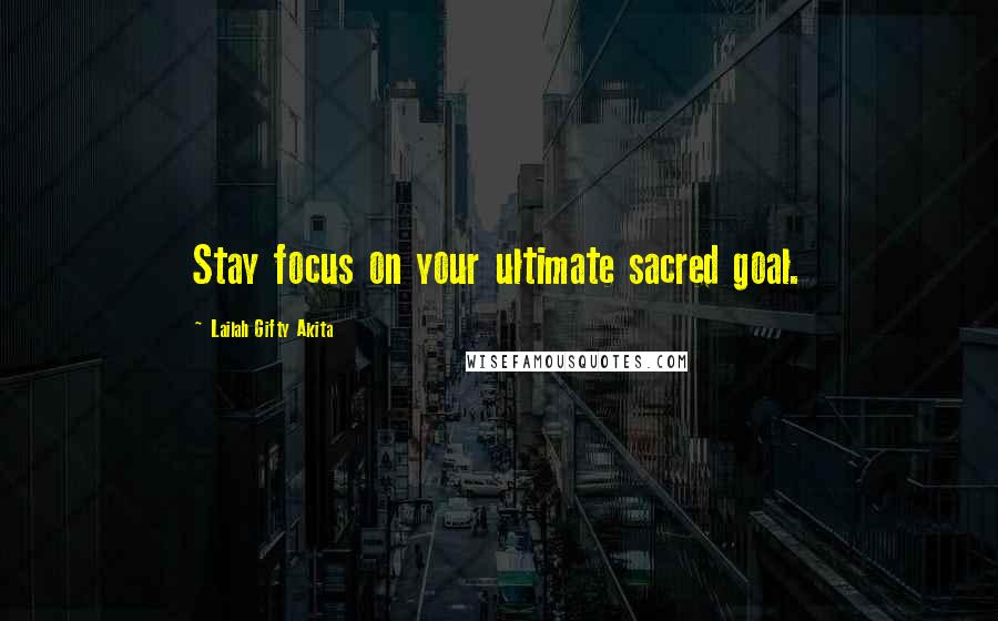 Lailah Gifty Akita Quotes: Stay focus on your ultimate sacred goal.