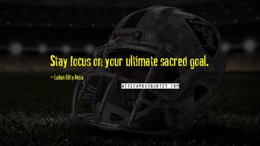 Lailah Gifty Akita Quotes: Stay focus on your ultimate sacred goal.