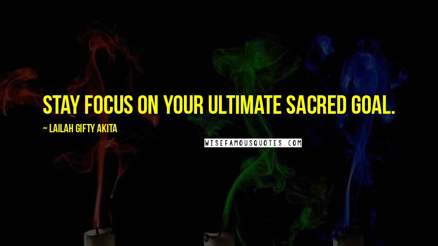 Lailah Gifty Akita Quotes: Stay focus on your ultimate sacred goal.