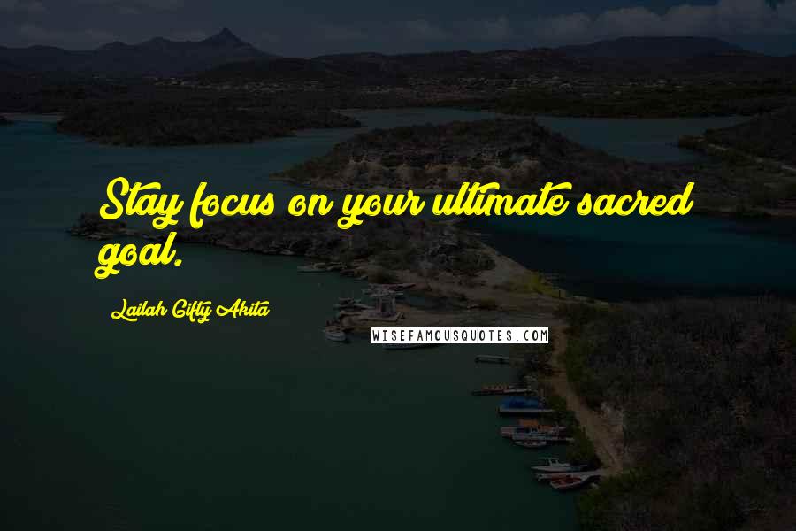 Lailah Gifty Akita Quotes: Stay focus on your ultimate sacred goal.