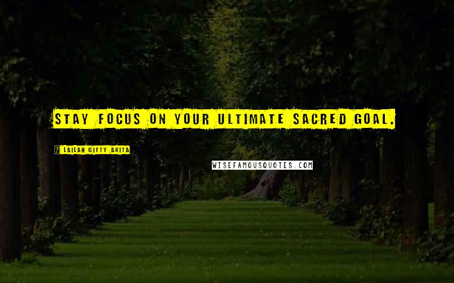 Lailah Gifty Akita Quotes: Stay focus on your ultimate sacred goal.