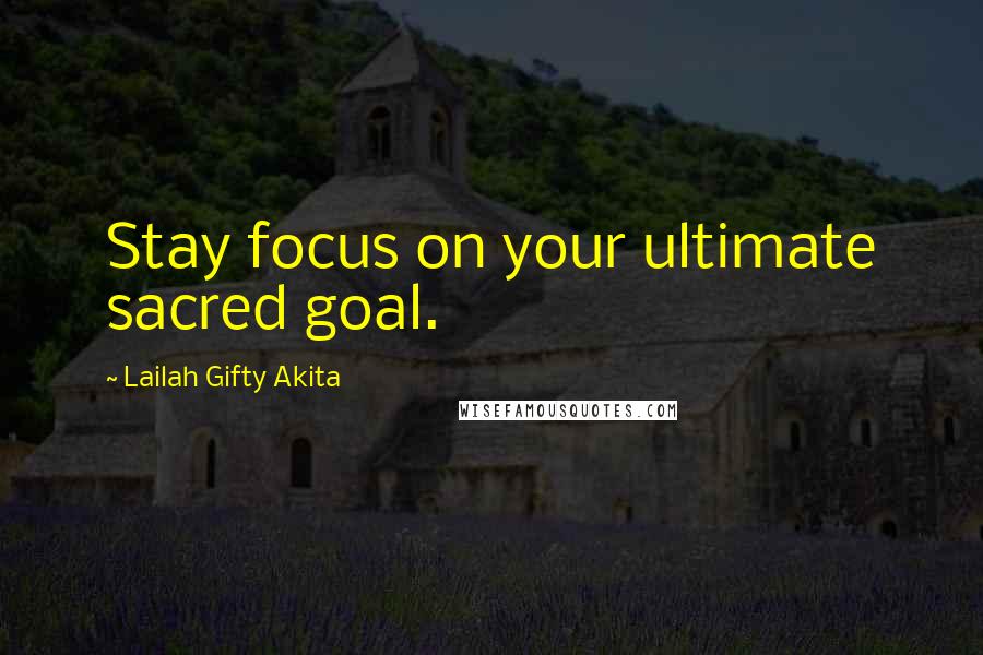 Lailah Gifty Akita Quotes: Stay focus on your ultimate sacred goal.