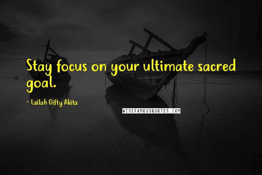 Lailah Gifty Akita Quotes: Stay focus on your ultimate sacred goal.