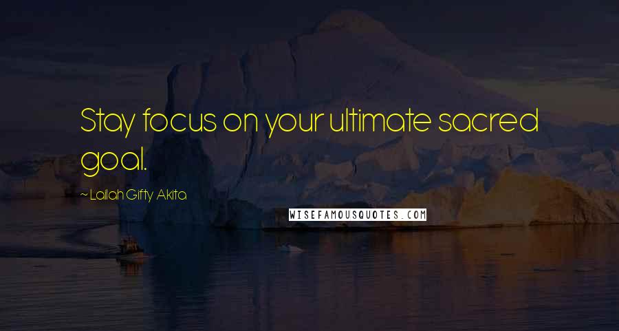 Lailah Gifty Akita Quotes: Stay focus on your ultimate sacred goal.