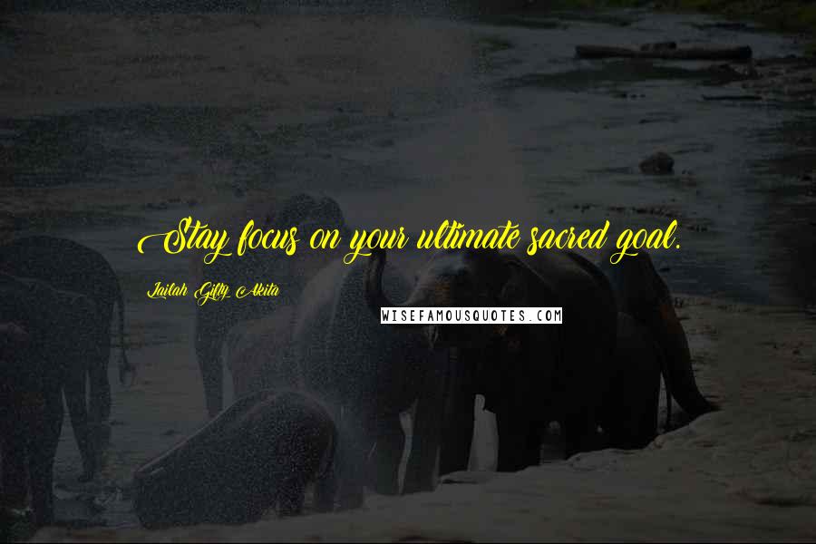 Lailah Gifty Akita Quotes: Stay focus on your ultimate sacred goal.