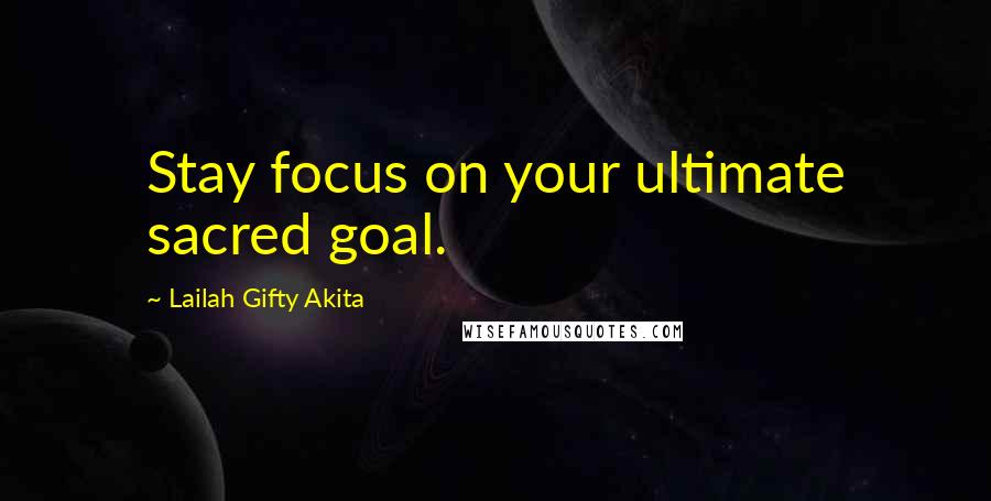 Lailah Gifty Akita Quotes: Stay focus on your ultimate sacred goal.