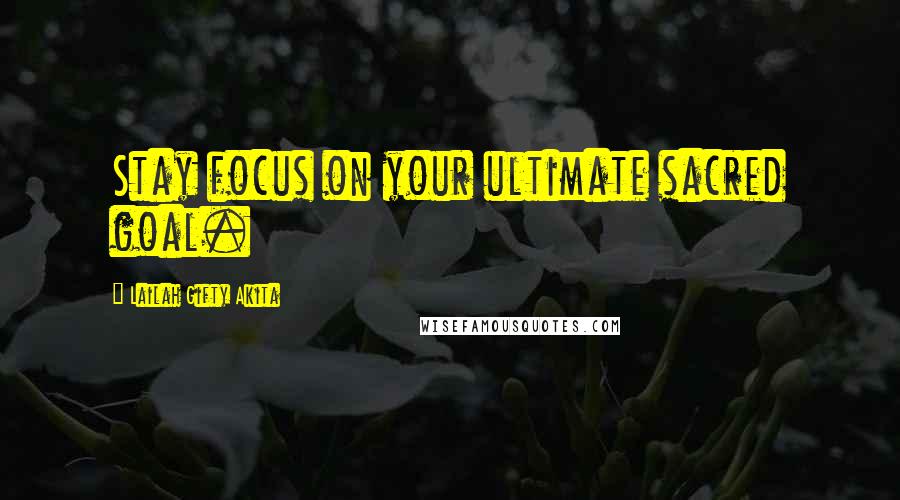 Lailah Gifty Akita Quotes: Stay focus on your ultimate sacred goal.