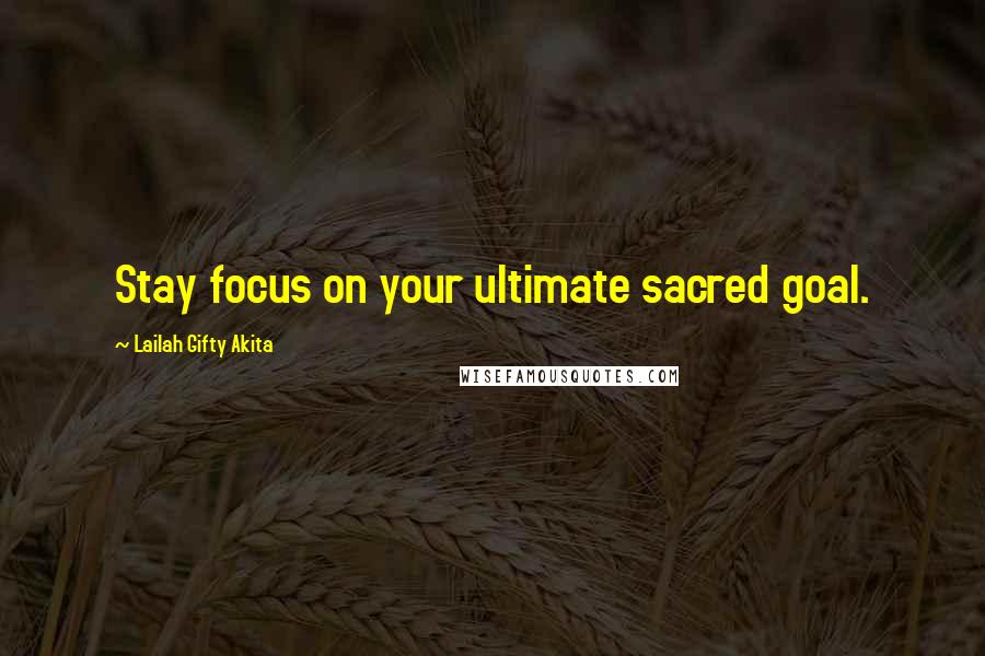 Lailah Gifty Akita Quotes: Stay focus on your ultimate sacred goal.