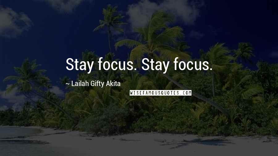 Lailah Gifty Akita Quotes: Stay focus. Stay focus.