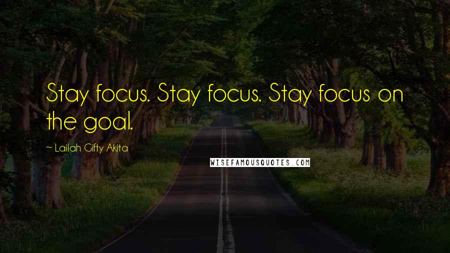 Lailah Gifty Akita Quotes: Stay focus. Stay focus. Stay focus on the goal.