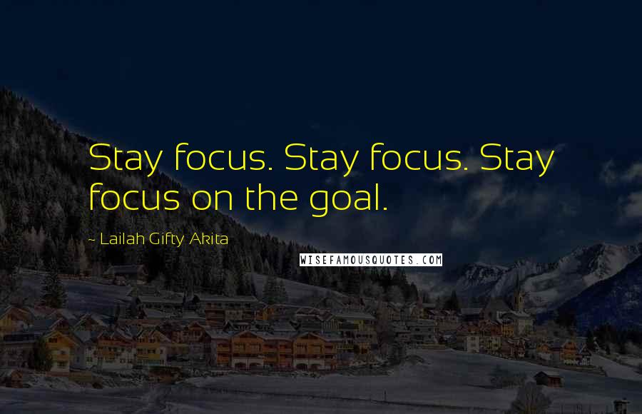 Lailah Gifty Akita Quotes: Stay focus. Stay focus. Stay focus on the goal.