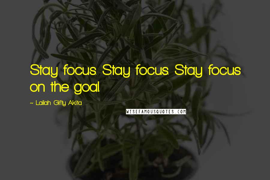 Lailah Gifty Akita Quotes: Stay focus. Stay focus. Stay focus on the goal.