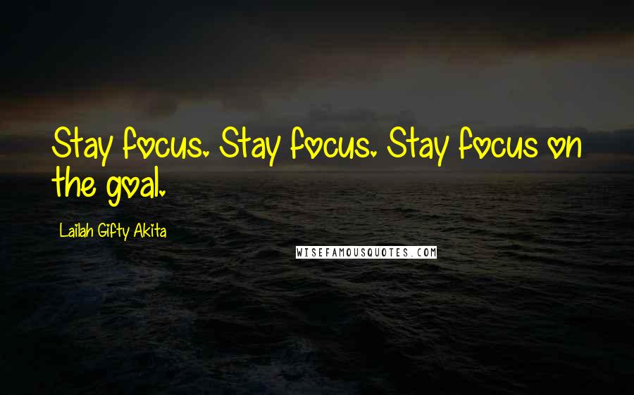 Lailah Gifty Akita Quotes: Stay focus. Stay focus. Stay focus on the goal.