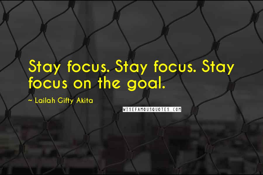 Lailah Gifty Akita Quotes: Stay focus. Stay focus. Stay focus on the goal.