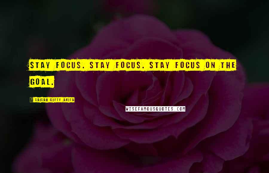 Lailah Gifty Akita Quotes: Stay focus. Stay focus. Stay focus on the goal.