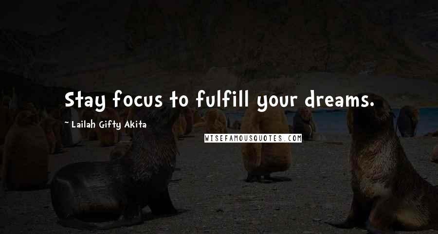 Lailah Gifty Akita Quotes: Stay focus to fulfill your dreams.