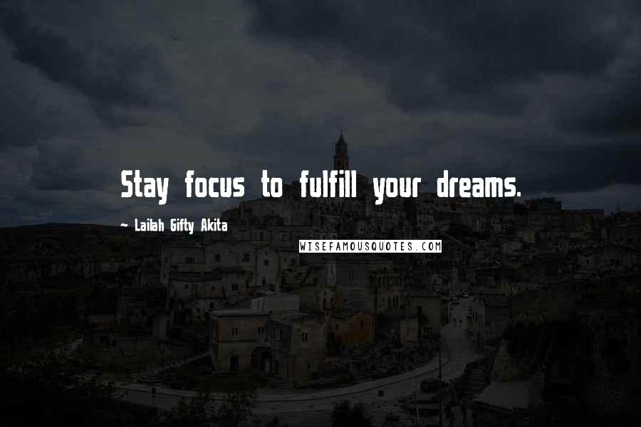 Lailah Gifty Akita Quotes: Stay focus to fulfill your dreams.