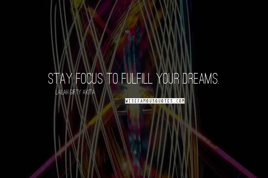 Lailah Gifty Akita Quotes: Stay focus to fulfill your dreams.