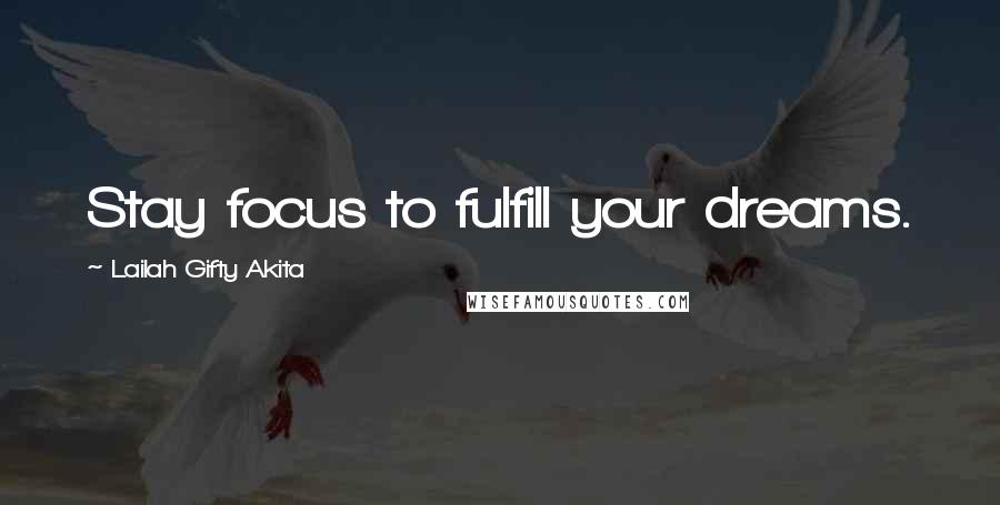 Lailah Gifty Akita Quotes: Stay focus to fulfill your dreams.