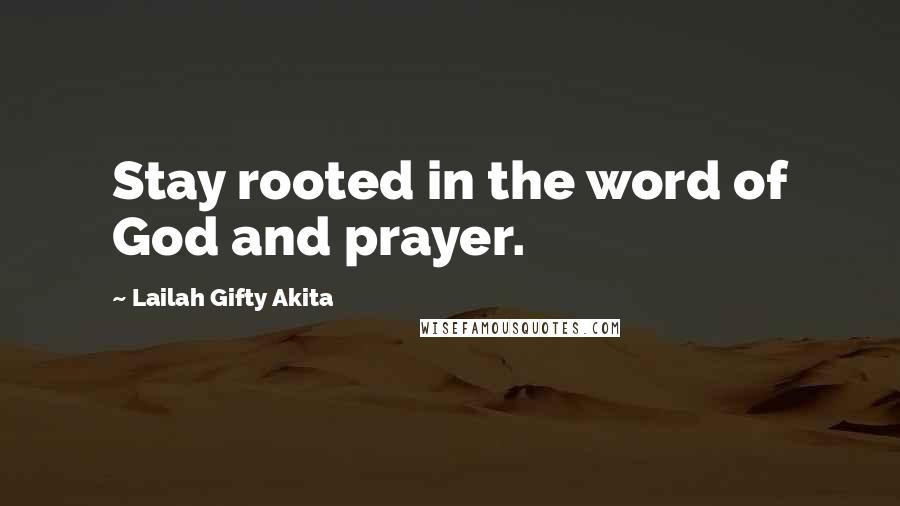 Lailah Gifty Akita Quotes: Stay rooted in the word of God and prayer.