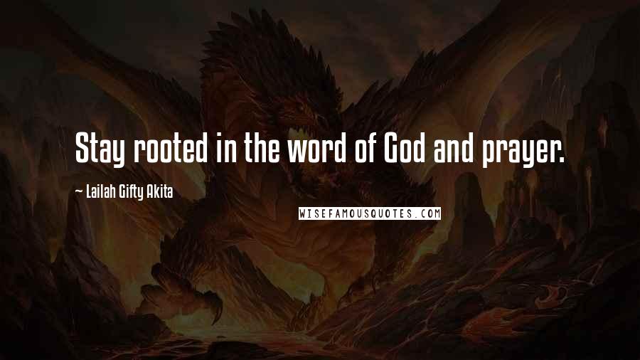 Lailah Gifty Akita Quotes: Stay rooted in the word of God and prayer.