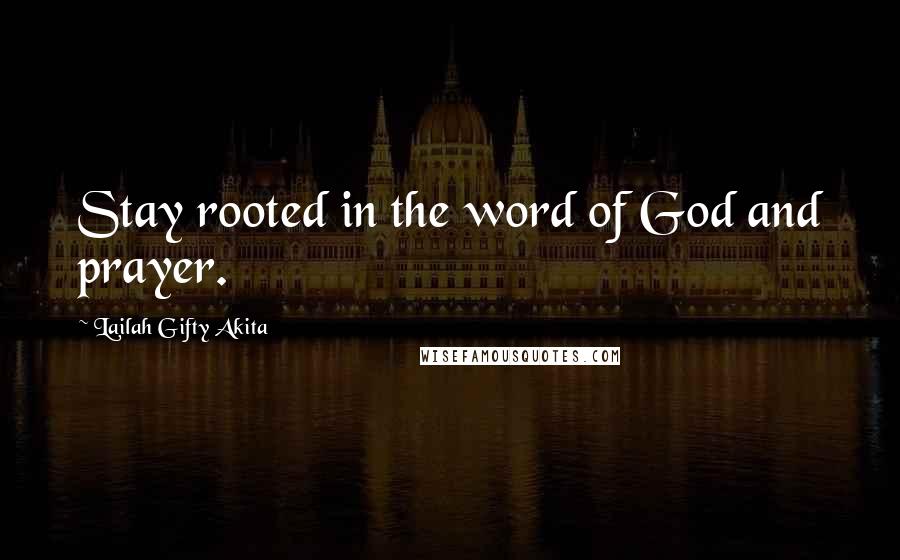 Lailah Gifty Akita Quotes: Stay rooted in the word of God and prayer.