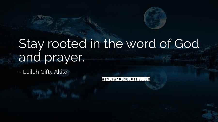 Lailah Gifty Akita Quotes: Stay rooted in the word of God and prayer.