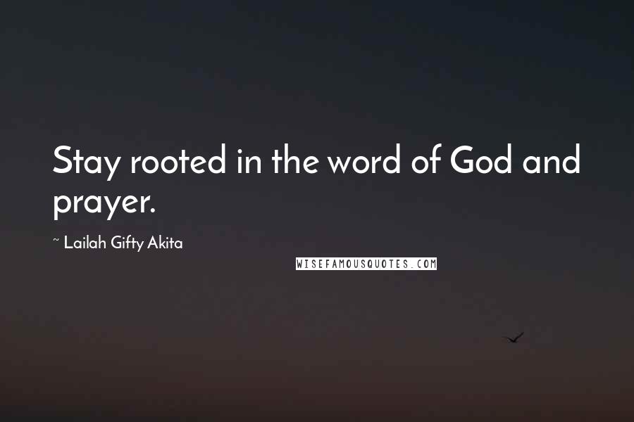 Lailah Gifty Akita Quotes: Stay rooted in the word of God and prayer.