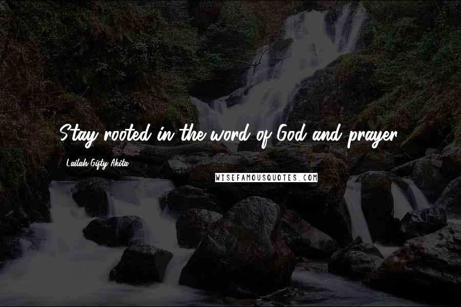 Lailah Gifty Akita Quotes: Stay rooted in the word of God and prayer.
